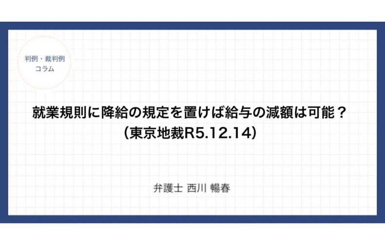 就業規則に降給の規定を置けば給与の減額は可能？（東京地裁R5.12.14）